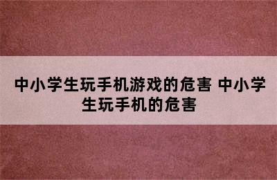 中小学生玩手机游戏的危害 中小学生玩手机的危害